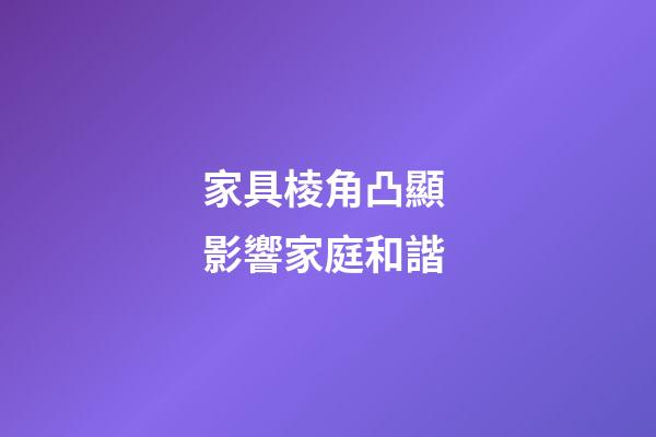 家具棱角凸顯 影響家庭和諧